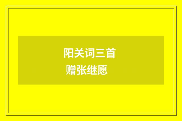 阳关词三首 赠张继愿