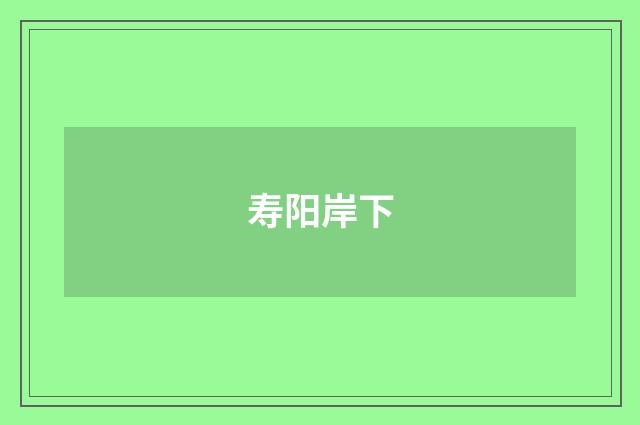 寿阳岸下
