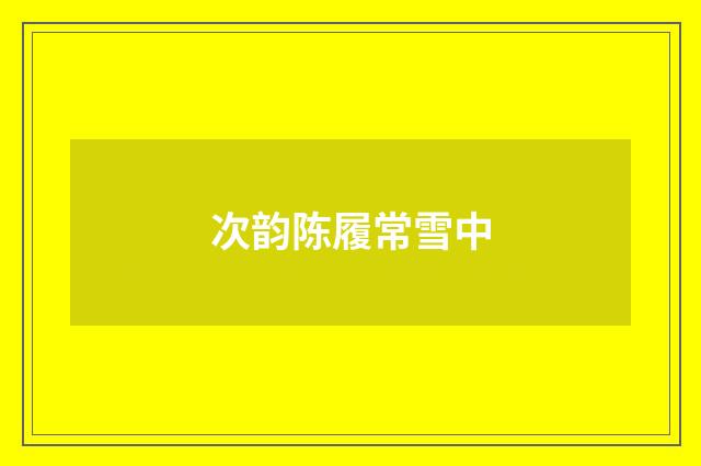 次韵陈履常雪中