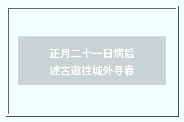 正月二十一日病后述古邀往城外寻春