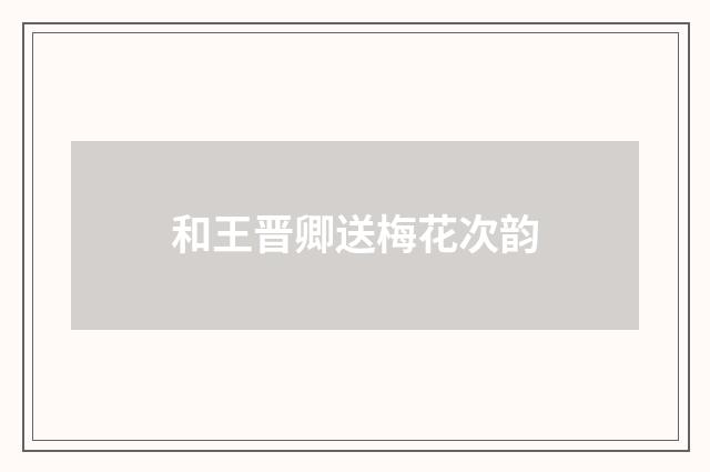 和王晋卿送梅花次韵