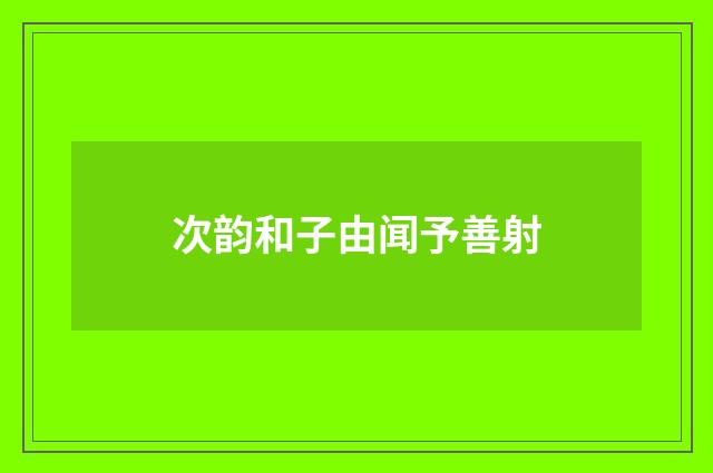 次韵和子由闻予善射