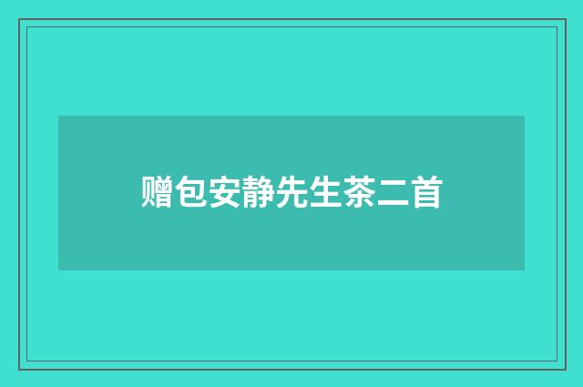 赠包安静先生茶二首