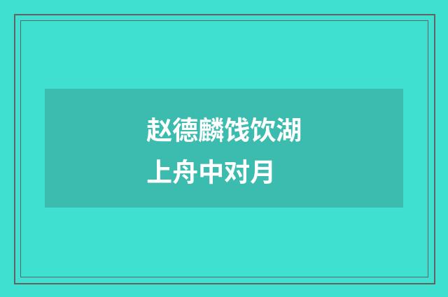 赵德麟饯饮湖上舟中对月