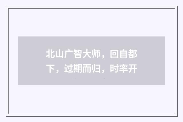 北山广智大师，回自都下，过期而归，时率开