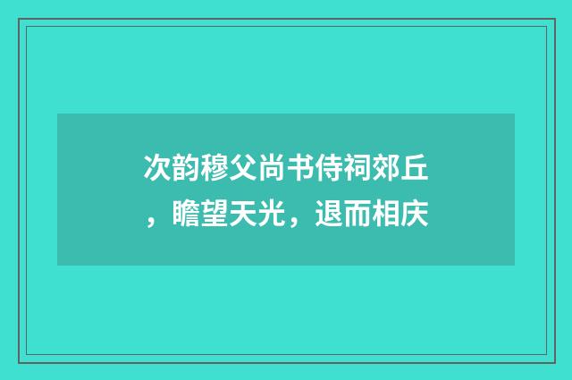 次韵穆父尚书侍祠郊丘，瞻望天光，退而相庆