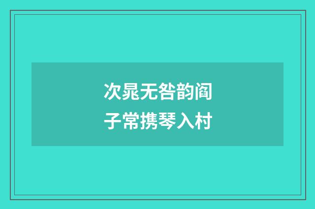 次晁无咎韵阎子常携琴入村