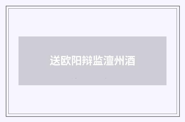 送欧阳辩监澶州酒