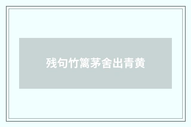残句竹篱茅舍出青黄