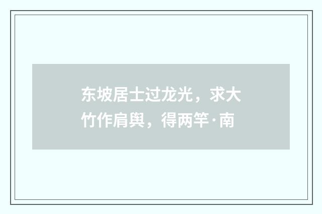 东坡居士过龙光，求大竹作肩舆，得两竿·南