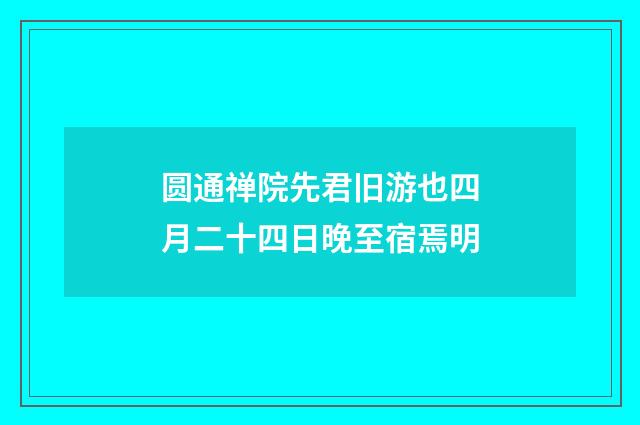 圆通禅院先君旧游也四月二十四日晚至宿焉明