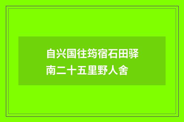 自兴国往筠宿石田驿南二十五里野人舍