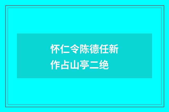 怀仁令陈德任新作占山亭二绝