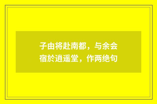 子由将赴南都，与余会宿於逍遥堂，作两绝句