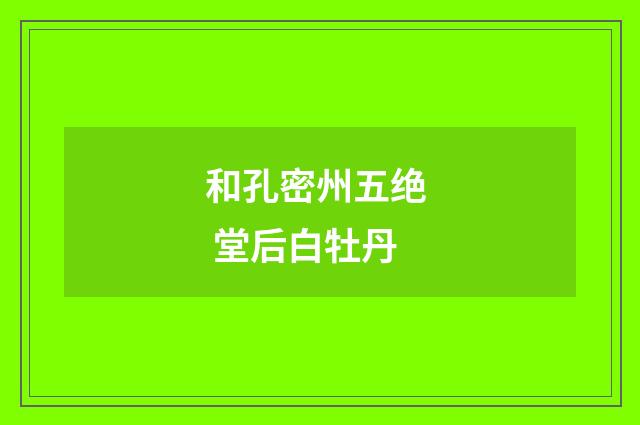 和孔密州五绝 堂后白牡丹