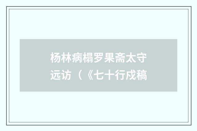 杨林病榻罗果斋太守远访（《七十行戍稿