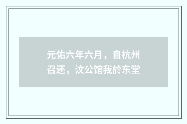 元佑六年六月，自杭州召还，汶公馆我於东堂