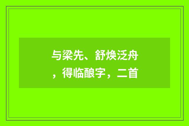与梁先、舒焕泛舟，得临酿字，二首