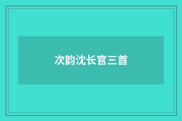 次韵沈长官三首