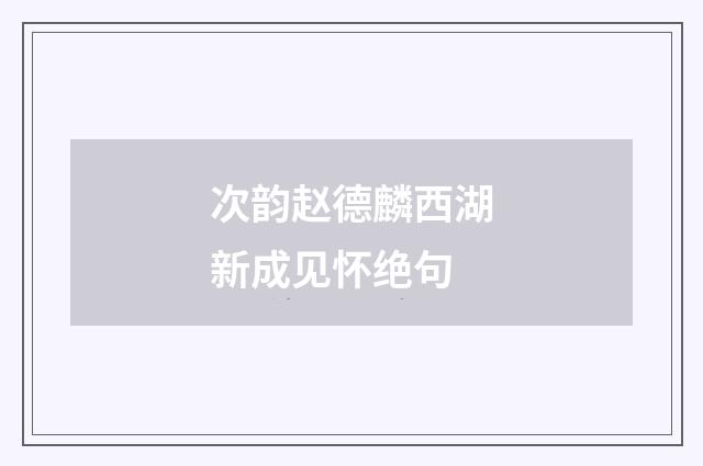 次韵赵德麟西湖新成见怀绝句