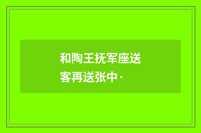 和陶王抚军座送客再送张中·