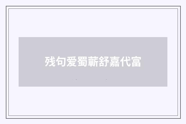 残句爱蜀蘄舒嘉代富