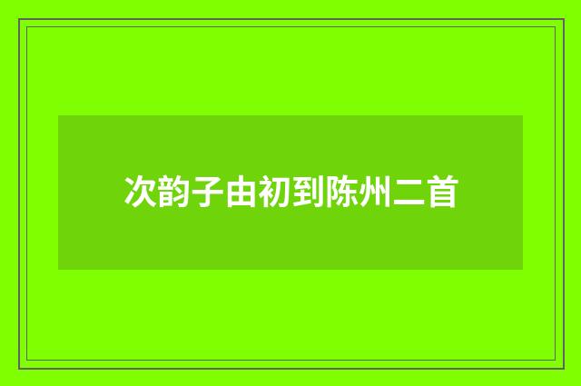 次韵子由初到陈州二首