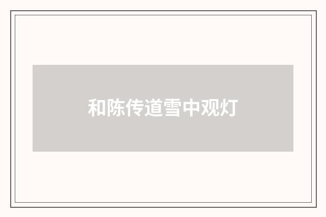 和陈传道雪中观灯