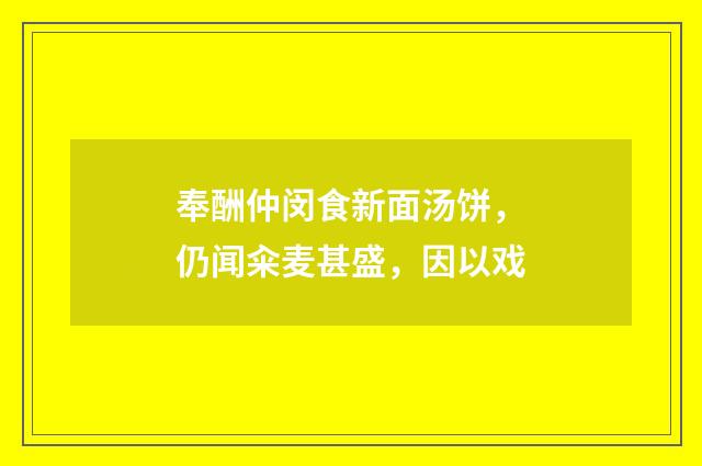 奉酬仲闵食新面汤饼，仍闻籴麦甚盛，因以戏