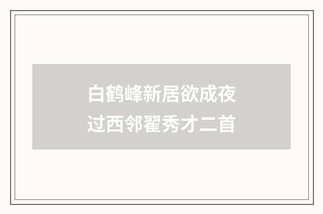 白鹤峰新居欲成夜过西邻翟秀才二首