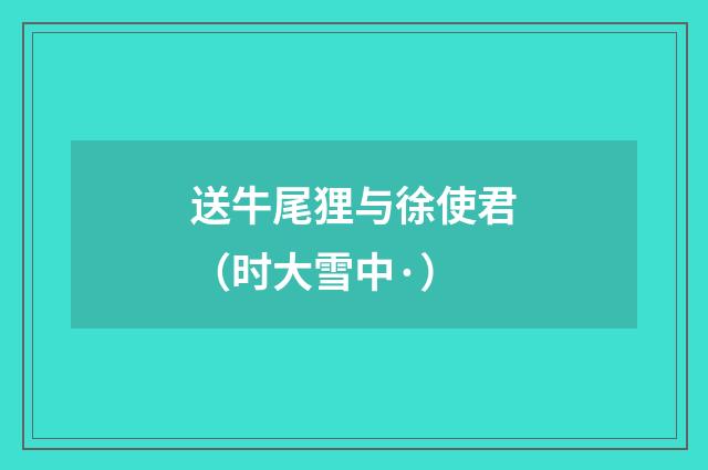 送牛尾狸与徐使君（时大雪中·）