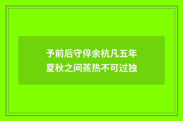 予前后守倅余杭凡五年夏秋之间蒸热不可过独