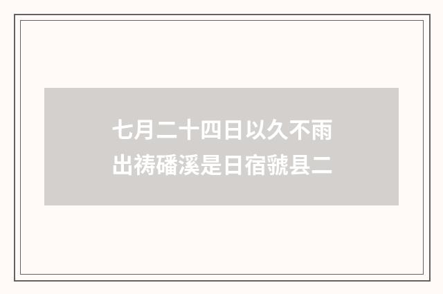 七月二十四日以久不雨出祷磻溪是日宿虢县二