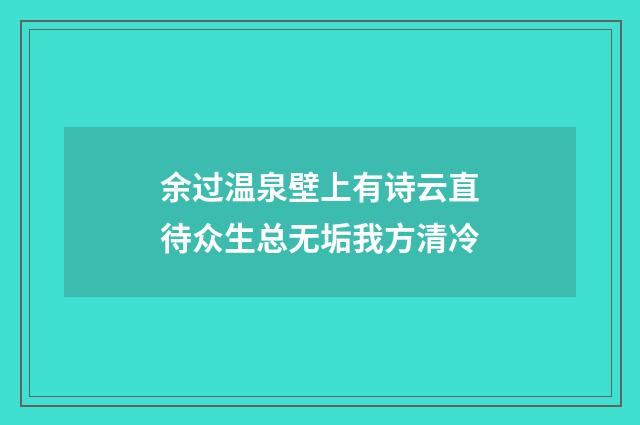 余过温泉壁上有诗云直待众生总无垢我方清冷