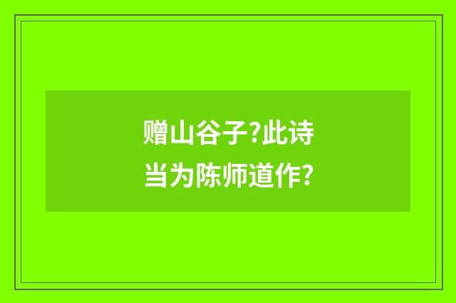 赠山谷子?此诗当为陈师道作?