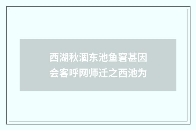 西湖秋涸东池鱼窘甚因会客呼网师迁之西池为