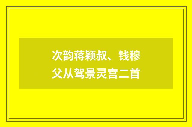 次韵蒋颖叔、钱穆父从驾景灵宫二首