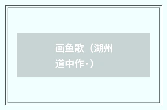 画鱼歌（湖州道中作·）