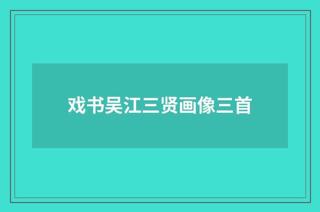 戏书吴江三贤画像三首