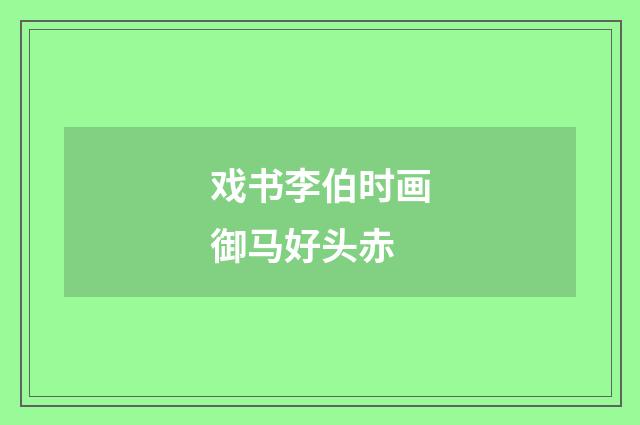 戏书李伯时画御马好头赤