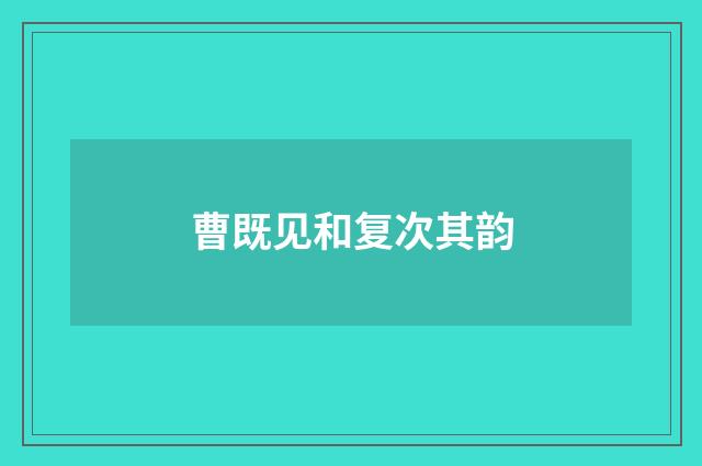 曹既见和复次其韵