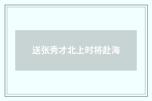送张秀才北上时将赴海