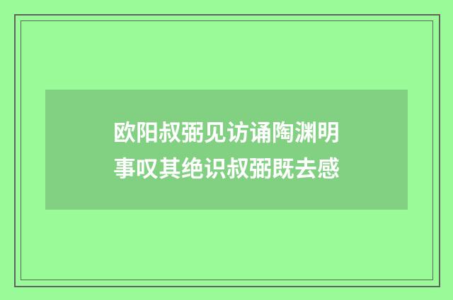 欧阳叔弼见访诵陶渊明事叹其绝识叔弼既去感