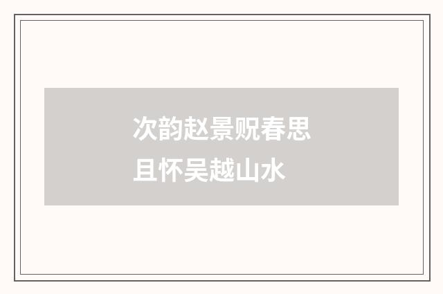 次韵赵景贶春思且怀吴越山水