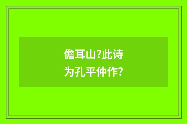 儋耳山?此诗为孔平仲作?