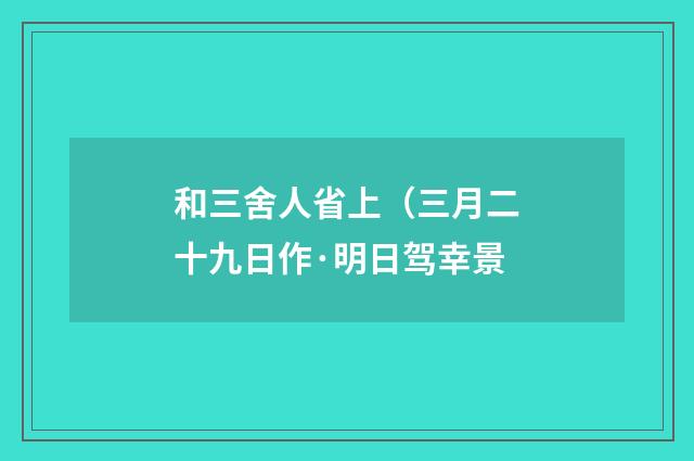 和三舍人省上（三月二十九日作·明日驾幸景