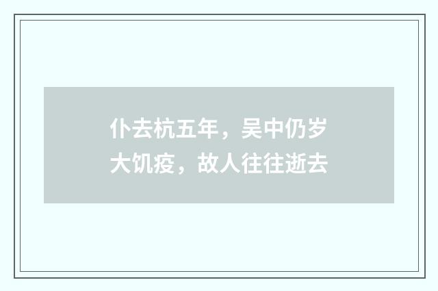 仆去杭五年，吴中仍岁大饥疫，故人往往逝去