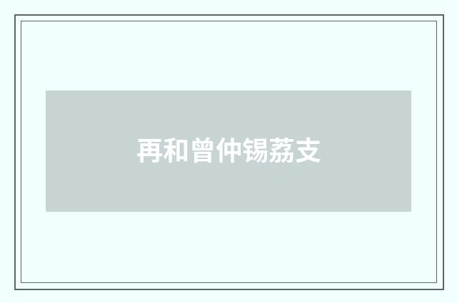再和曾仲锡荔支
