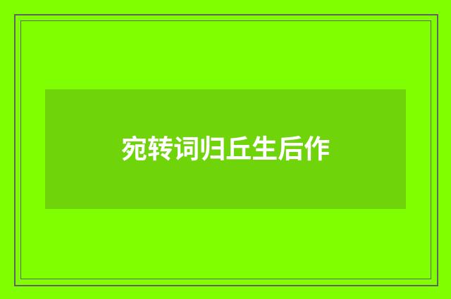 宛转词归丘生后作