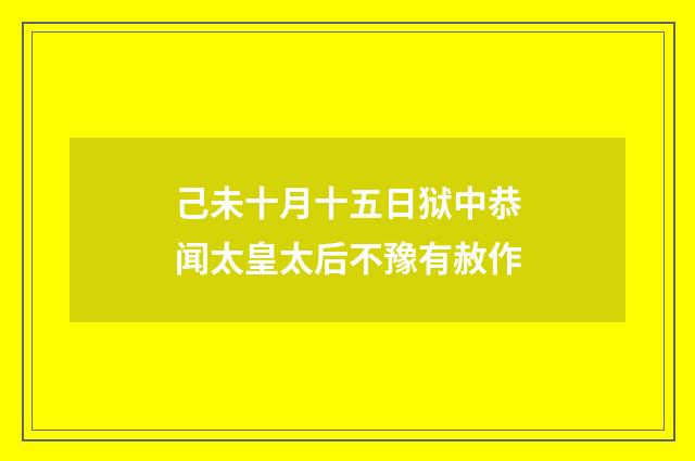 己未十月十五日狱中恭闻太皇太后不豫有赦作
